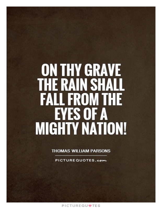 On thy grave the rain shall fall from the eyes of a mighty nation! Picture Quote #1