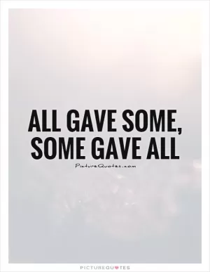 All gave some, Some gave all Picture Quote #1