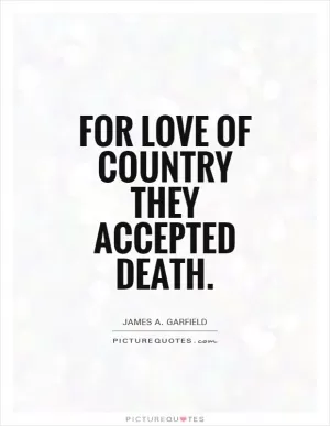 For love of country they accepted death Picture Quote #1