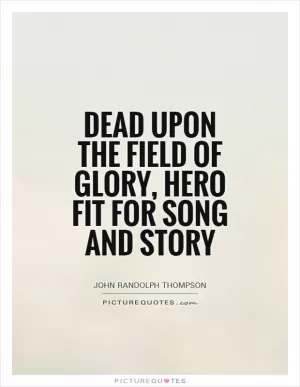Dead upon the field of glory, hero fit for song and story Picture Quote #1