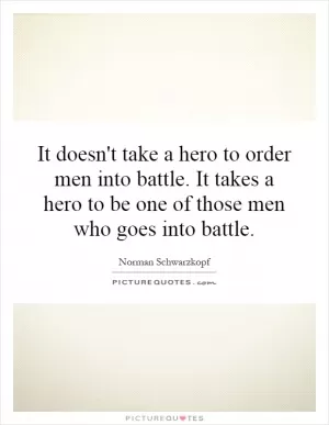 It doesn't take a hero to order men into battle. It takes a hero to be one of those men who goes into battle Picture Quote #1