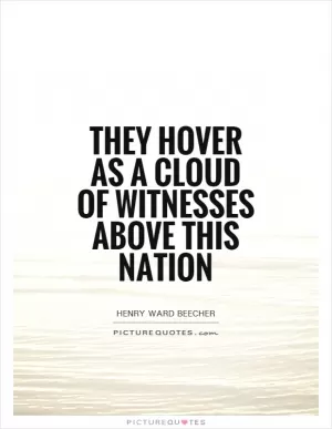 They hover as a cloud of witnesses above this nation Picture Quote #1