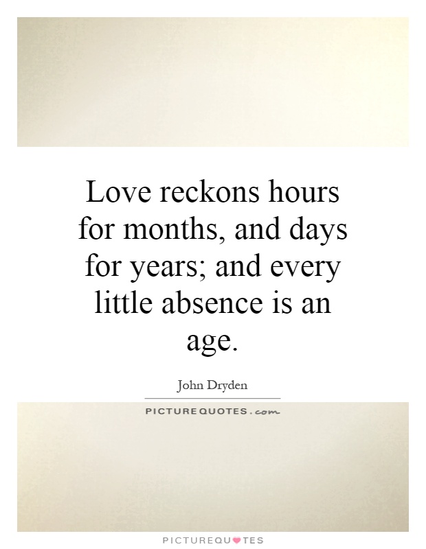 Love reckons hours for months, and days for years; and every little absence is an age Picture Quote #1