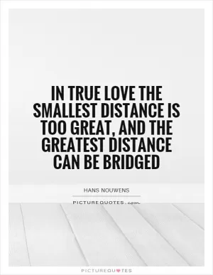 In true love the smallest distance is too great, and the greatest distance can be bridged Picture Quote #1