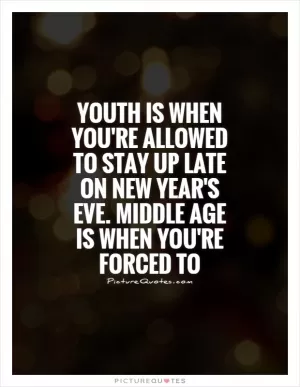 Youth is when you're allowed to stay up late on New Year's Eve. Middle age is when you're forced to Picture Quote #1