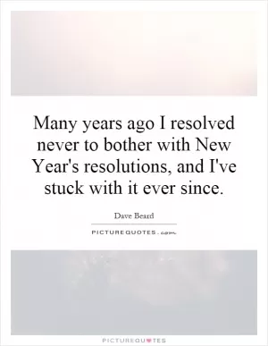 Many years ago I resolved never to bother with New Year's resolutions, and I've stuck with it ever since Picture Quote #2