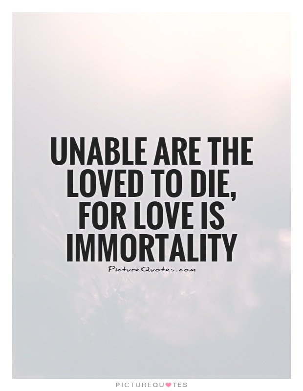 Unable are the loved to die, for love is immortality Picture Quote #1