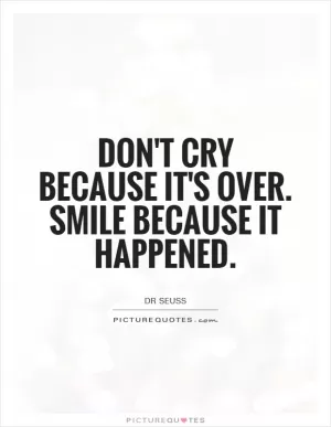 Don't cry because it's over. Smile because it happened Picture Quote #2