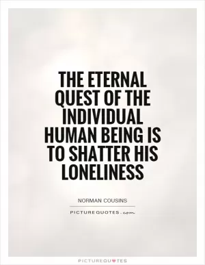 The eternal quest of the individual human being is to shatter his loneliness Picture Quote #1