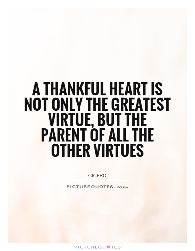 A thankful heart is not only the greatest virtue, but the parent of all the other virtues Picture Quote #1