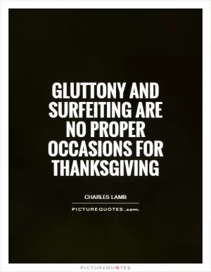 Gluttony and surfeiting are no proper occasions for thanksgiving Picture Quote #1