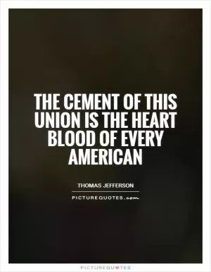 The cement of this union is the heart blood of every American Picture Quote #1