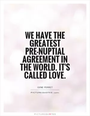 We have the greatest pre-nuptial agreement in the world. It's called love Picture Quote #1