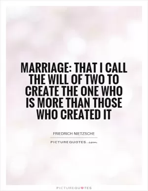 Marriage: that I call the will of two to create the one who is more than those who created it Picture Quote #1