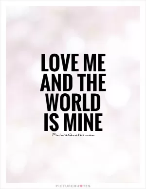 Love me and the world is mine Picture Quote #1
