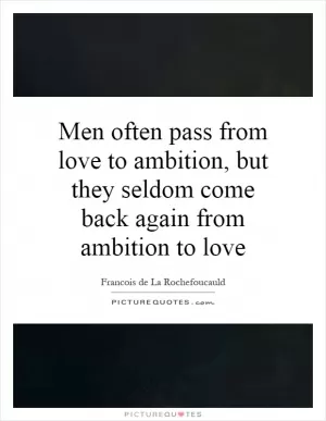 Men often pass from love to ambition, but they seldom come back again from ambition to love Picture Quote #1