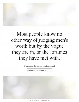 Most people know no other way of judging men's worth but by the vogue they are in, or the fortunes they have met with Picture Quote #1