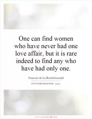 One can find women who have never had one love affair, but it is rare indeed to find any who have had only one Picture Quote #1
