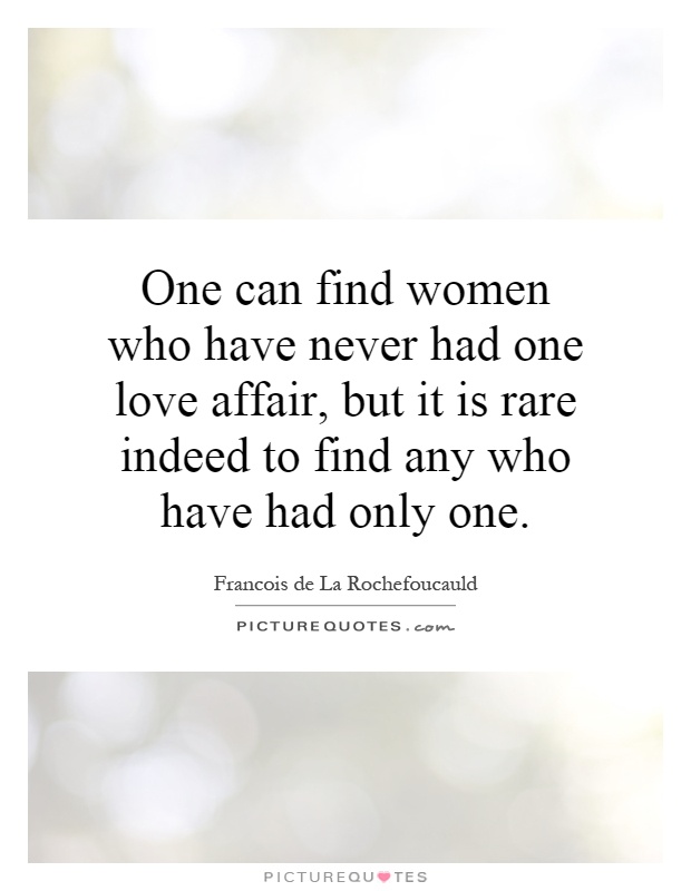 One can find women who have never had one love affair, but it is rare indeed to find any who have had only one Picture Quote #1