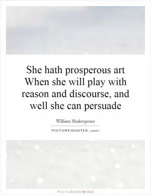 She hath prosperous art When she will play with reason and discourse, and well she can persuade Picture Quote #1