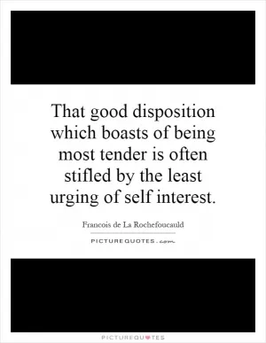 That good disposition which boasts of being most tender is often stifled by the least urging of self interest Picture Quote #1