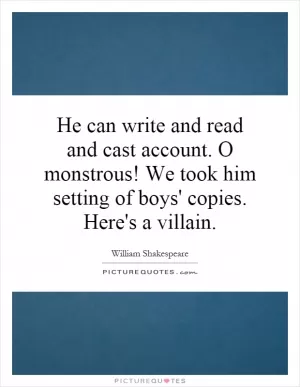 He can write and read and cast account. O monstrous! We took him setting of boys' copies. Here's a villain Picture Quote #1