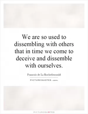 We are so used to dissembling with others that in time we come to deceive and dissemble with ourselves Picture Quote #1