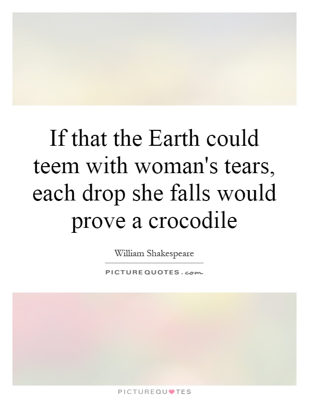 If that the Earth could teem with woman's tears, each drop she falls would prove a crocodile Picture Quote #1