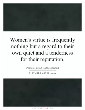 Women's virtue is frequently nothing but a regard to their own quiet and a tenderness for their reputation Picture Quote #1