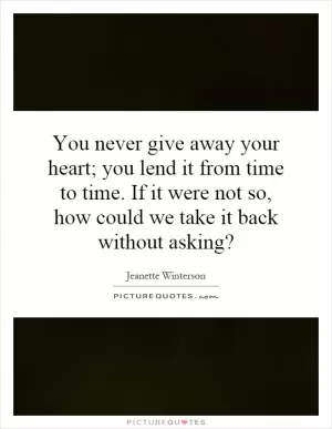You never give away your heart; you lend it from time to time. If it were not so, how could we take it back without asking? Picture Quote #1