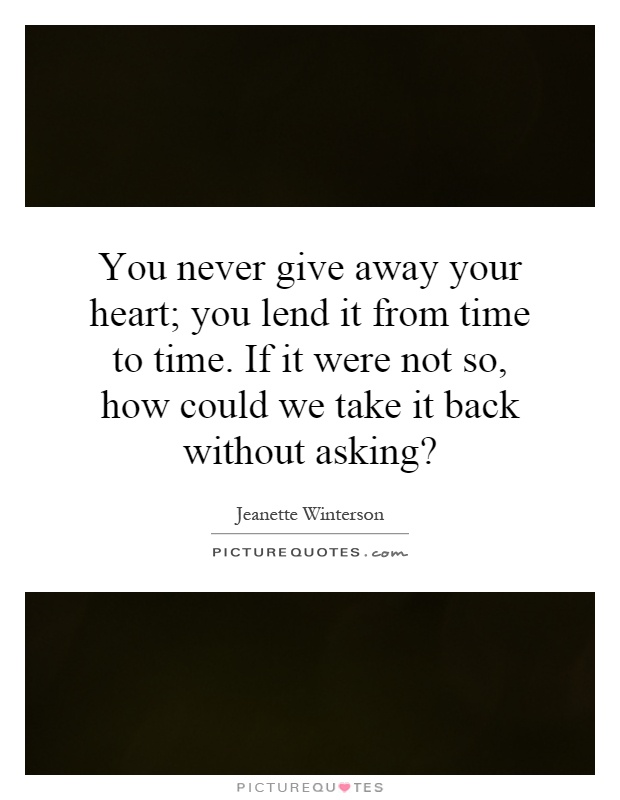 You never give away your heart; you lend it from time to time. If it were not so, how could we take it back without asking? Picture Quote #1