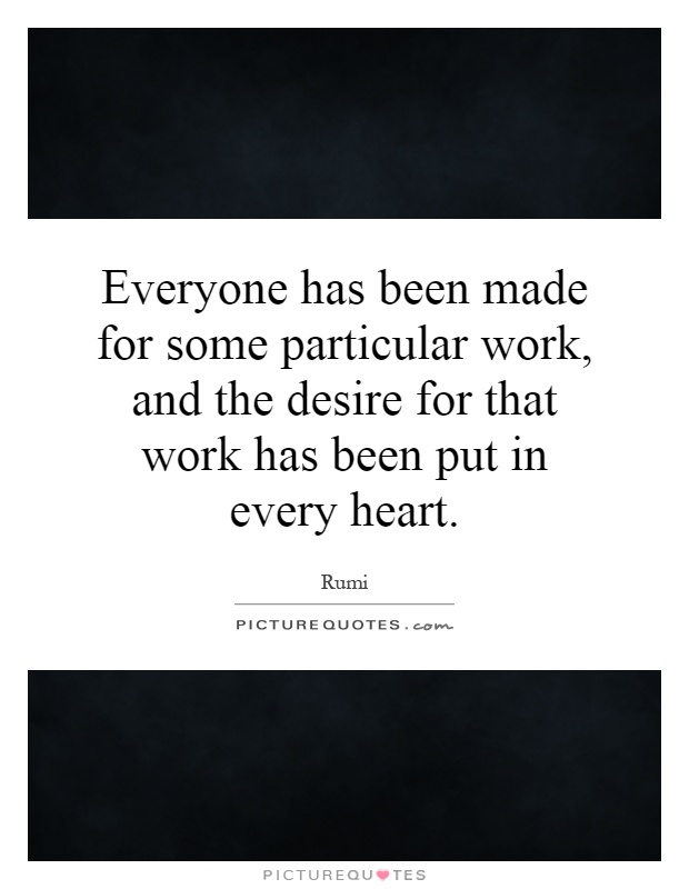 Everyone has been made for some particular work, and the desire for that work has been put in every heart Picture Quote #1