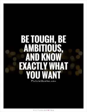 Be tough, be ambitious, and know exactly what you want Picture Quote #1