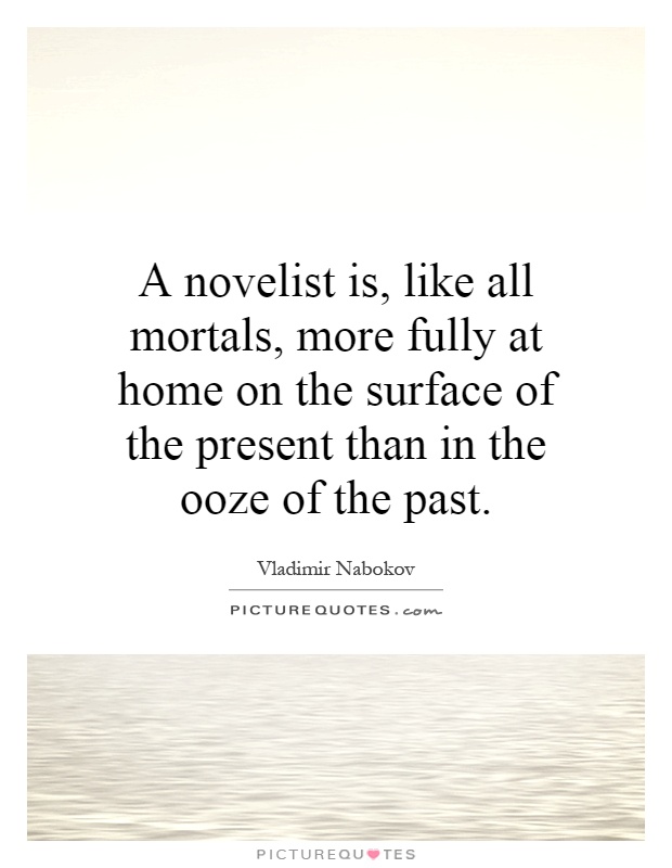 A novelist is, like all mortals, more fully at home on the surface of the present than in the ooze of the past Picture Quote #1