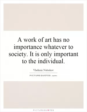 A work of art has no importance whatever to society. It is only important to the individual Picture Quote #1