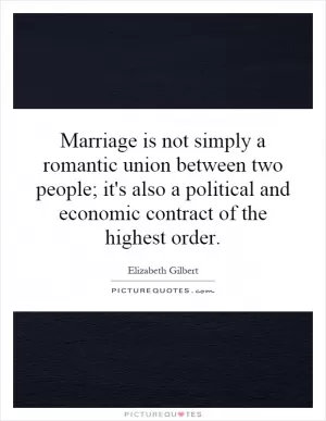 Marriage is not simply a romantic union between two people; it's also a political and economic contract of the highest order Picture Quote #1