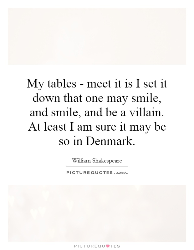 My tables - meet it is I set it down that one may smile, and smile, and be a villain. At least I am sure it may be so in Denmark Picture Quote #1
