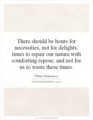 There should be hours for necessities, not for delights; times to repair our nature with comforting repose, and not for us to waste these times Picture Quote #1