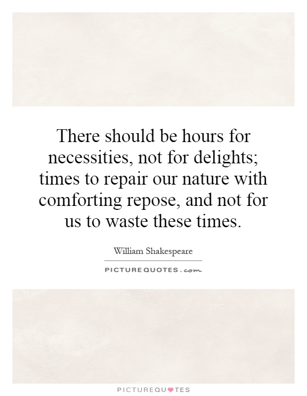 There should be hours for necessities, not for delights; times to repair our nature with comforting repose, and not for us to waste these times Picture Quote #1