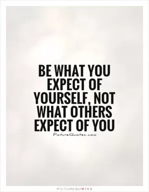 Be what you expect of yourself, not what others expect of you Picture Quote #1