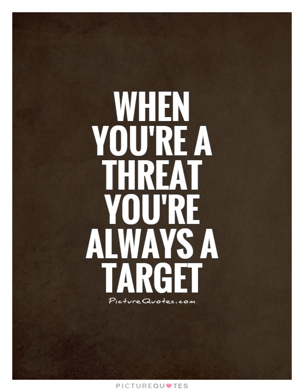 When you're a threat you're always a target Picture Quote #1