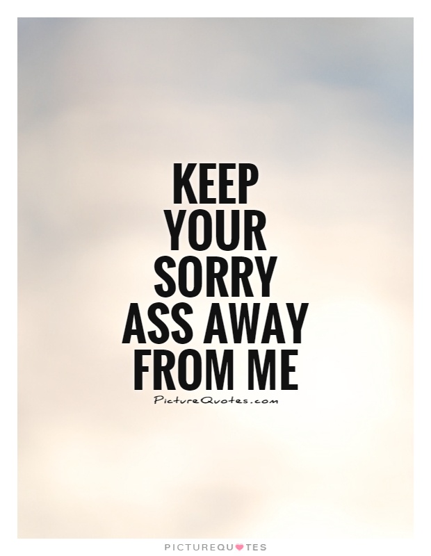 Keep your sorry ass away from me Picture Quote #1