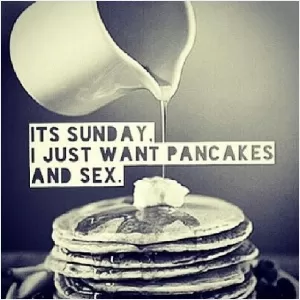 It's Sunday, I just want pancakes and sex Picture Quote #1