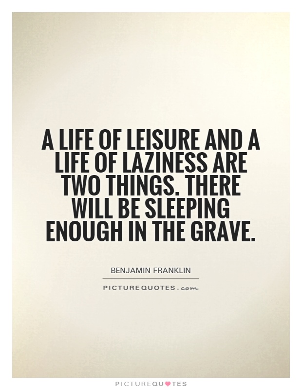 A life of leisure and a life of laziness are two things. There will be sleeping enough in the grave Picture Quote #1
