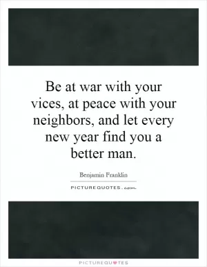 Be at war with your vices, at peace with your neighbors, and let every new year find you a better man Picture Quote #1