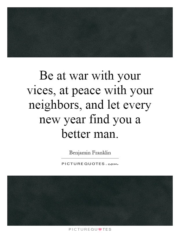 Be at war with your vices, at peace with your neighbors, and let every new year find you a better man Picture Quote #1