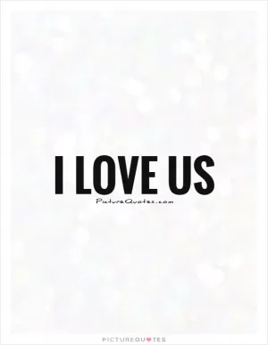 I love us Picture Quote #1