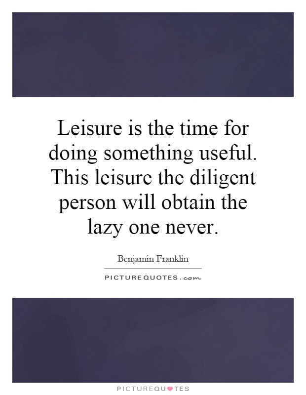 Leisure is the time for doing something useful. This leisure the diligent person will obtain the lazy one never Picture Quote #1
