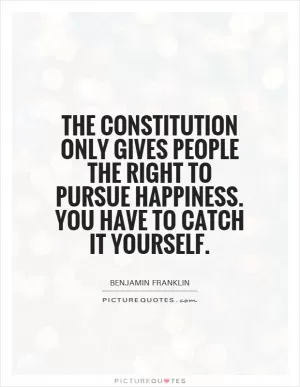 The Constitution only gives people the right to pursue happiness. You have to catch it yourself Picture Quote #1