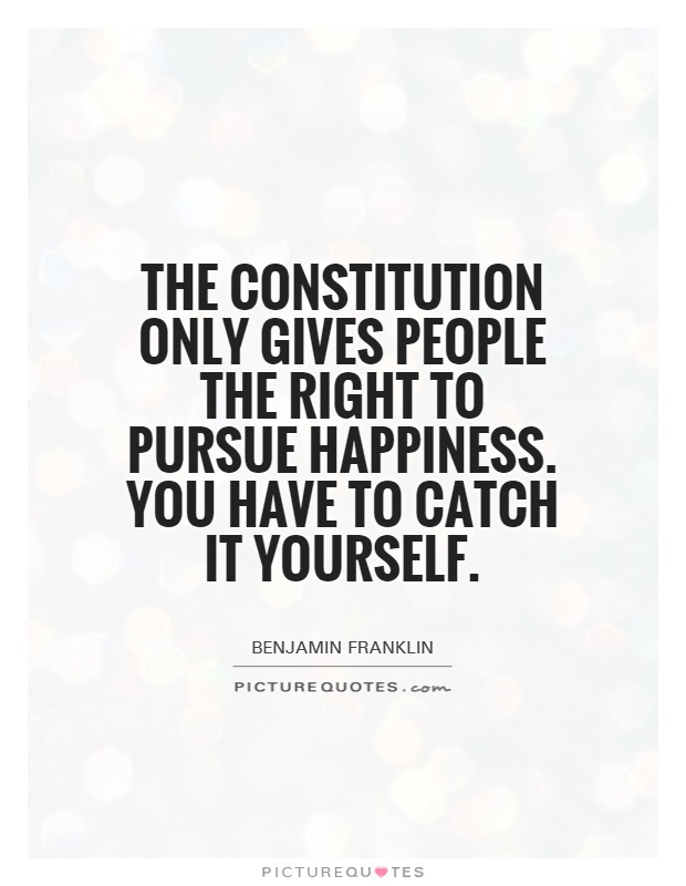 The Constitution only gives people the right to pursue happiness. You have to catch it yourself Picture Quote #1
